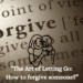 Discover the steps to true forgiveness and learn how to let go and forgive someone.